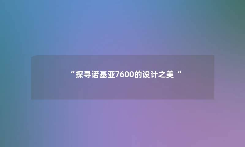 “探寻诺基亚7600的设计之美“