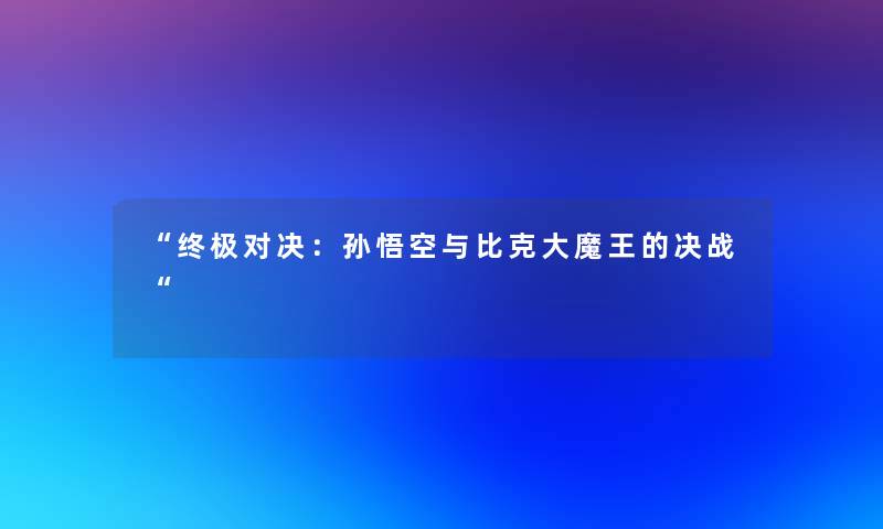 “终极对决：孙悟空与比克大魔王的决战“