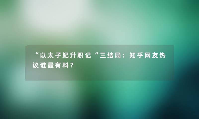 “以太子妃升职记“三结局：知乎网友热议谁有料？