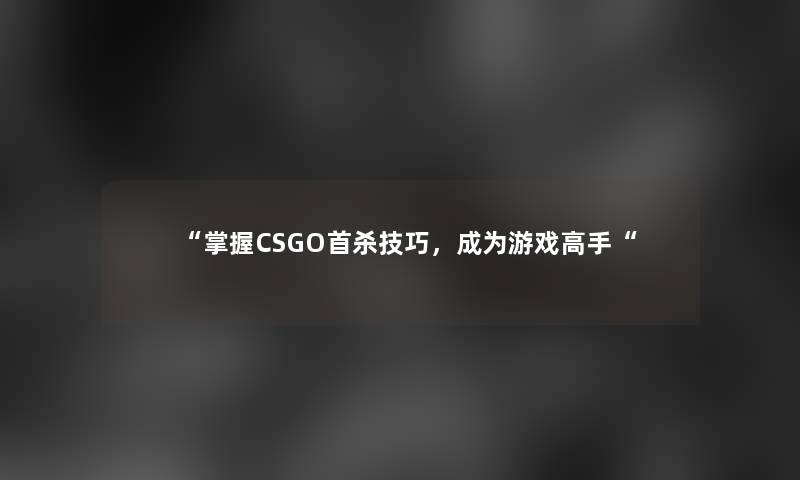 “掌握CSGO首杀技巧，成为游戏高手“