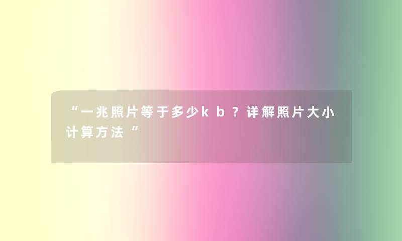 “一兆照片等于多少kb？详解照片大小计算方法“