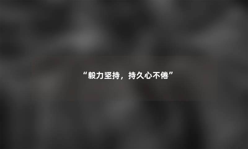 “毅力坚持，持久心不倦”