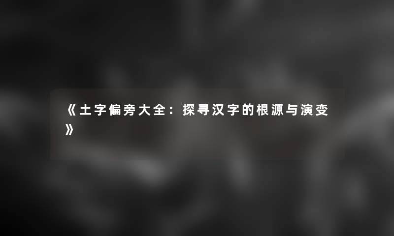 《土字偏旁大全：探寻汉字的根源与演变》