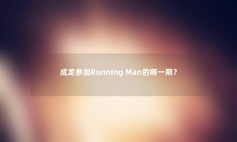 成龙参加Running Man的哪一期？