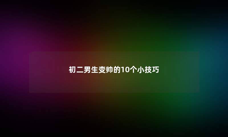 初二男生变帅的10个小技巧