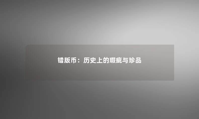 错版币：历史上的瑕疵与珍品