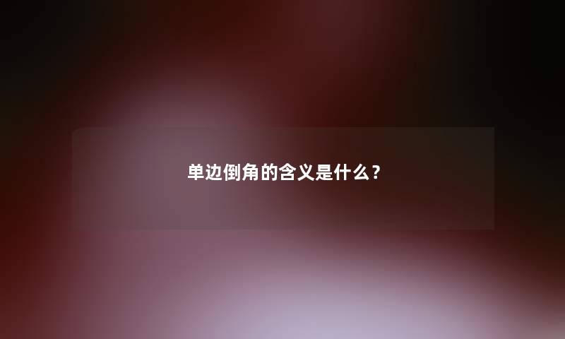 单边倒角的含义是什么？