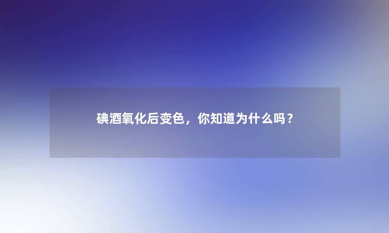 碘酒氧化后变色，你知道为什么吗？