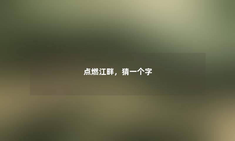 点燃江畔，猜一个字