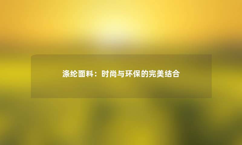 涤纶面料：时尚与环保的完美结合