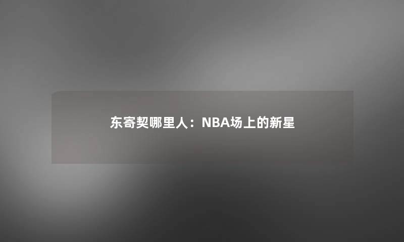 东寄契哪里人：NBA场上的新星