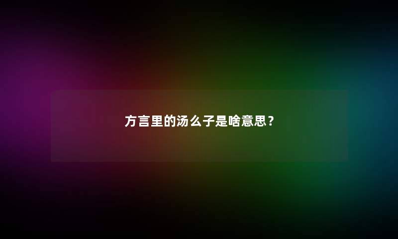 方言里的汤么子是啥意思？