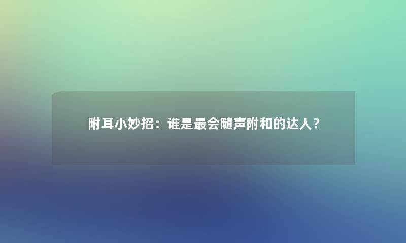 附耳小妙招：谁是会随声附和的达人？