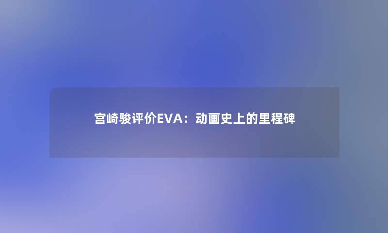 宫崎骏评价EVA：动画史上的里程碑