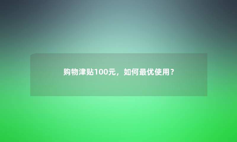 购物津贴100元，如何优使用？