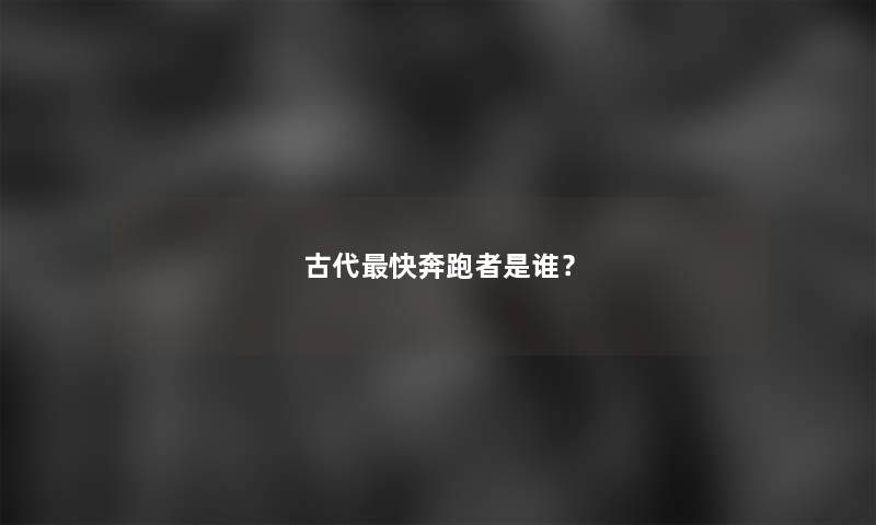 古代快奔跑者是谁？