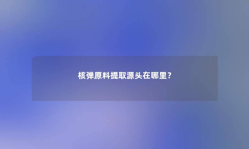 核弹原料提取源头在哪里？