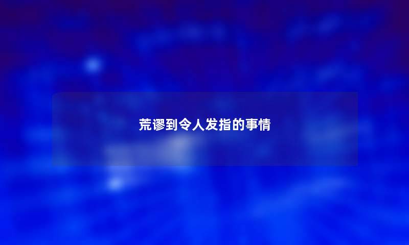 荒谬到令人发指的事情