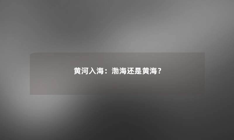 黄河入海：渤海还是黄海？