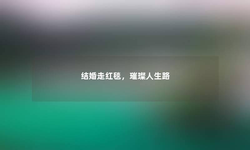 结婚走红毯，璀璨人生路