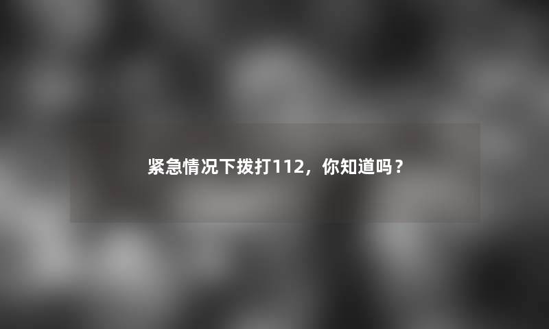 紧急情况下拨打112，你知道吗？