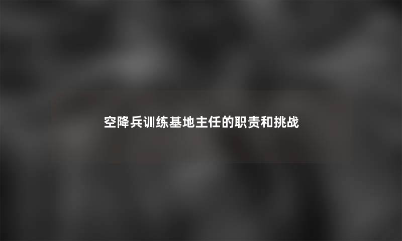 空降兵训练基地主任的职责和挑战