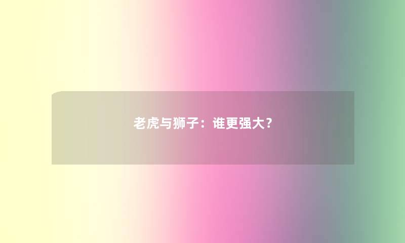 老虎与狮子：谁更强大？