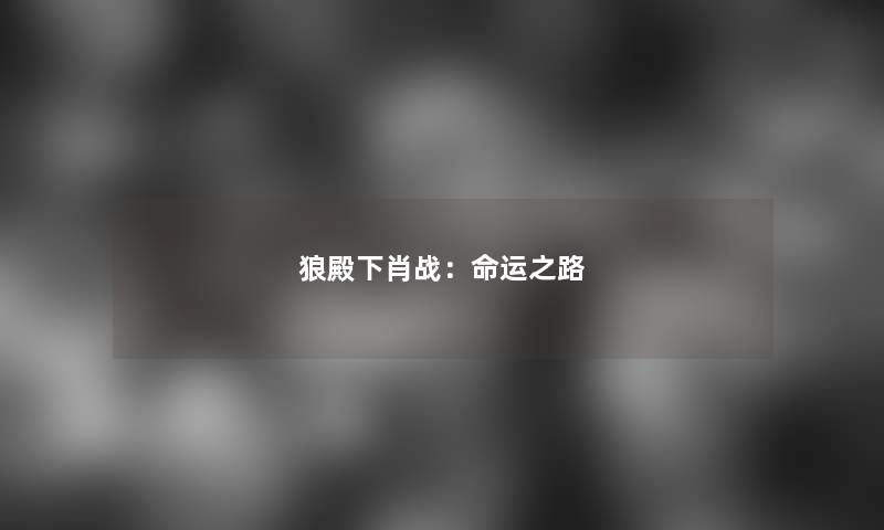 狼殿下肖战：命运之路