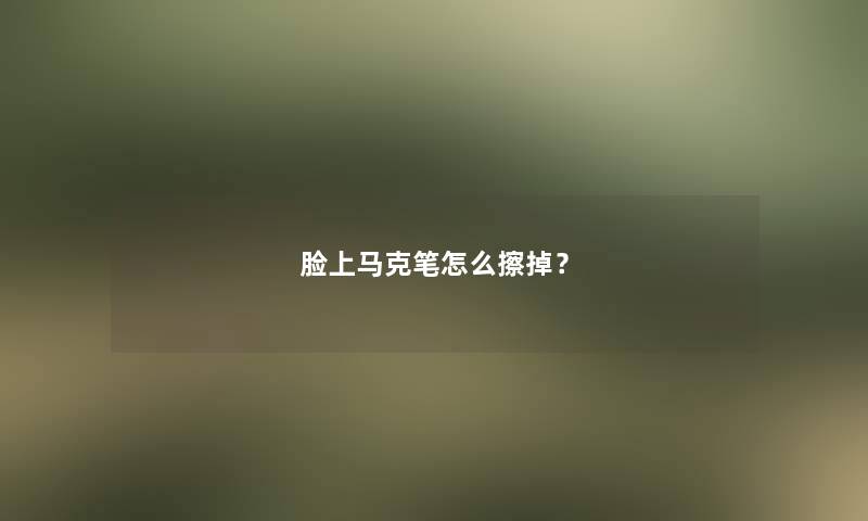 脸上马克笔怎么擦掉？