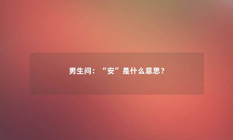 男生问：“安”是什么意思？