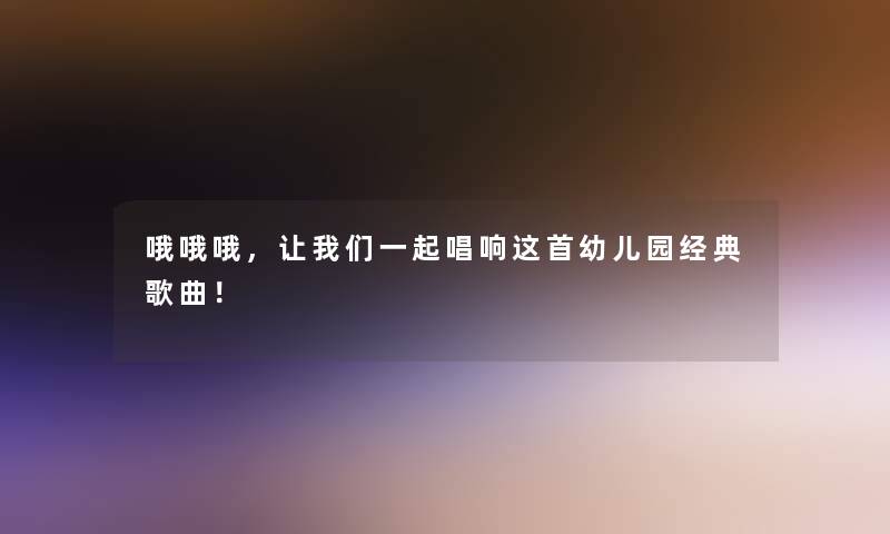 哦哦哦，看看大家一起唱响这首幼儿园经典歌曲！