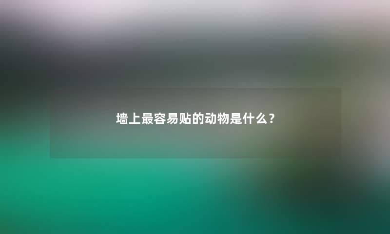 墙上容易贴的动物是什么？