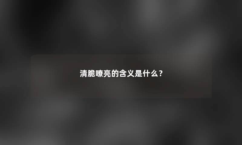 清脆嘹亮的含义是什么？