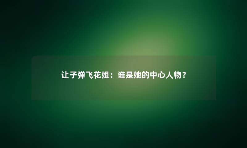 让子弹飞花姐：谁是她的中心人物？