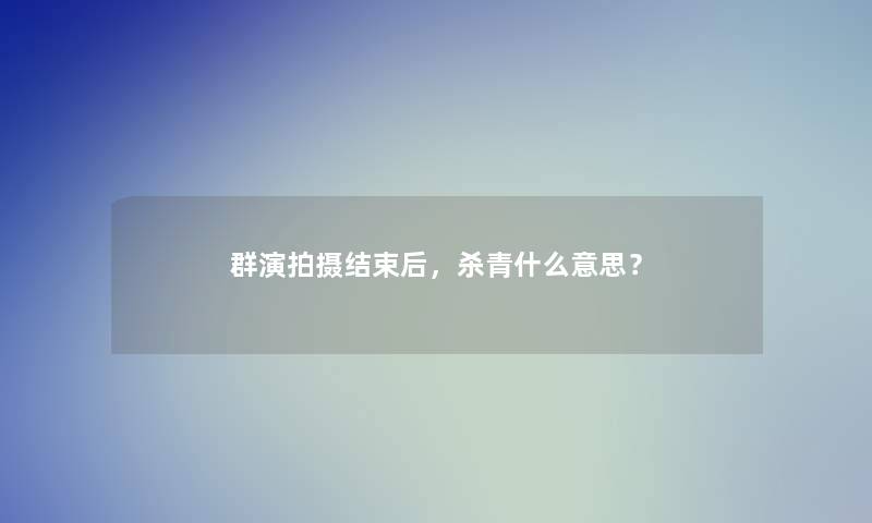 群演拍摄结束后，杀青什么意思？