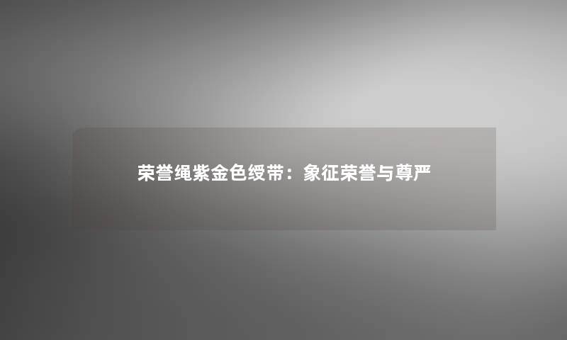 荣誉绳紫金色绶带：象征荣誉与尊严