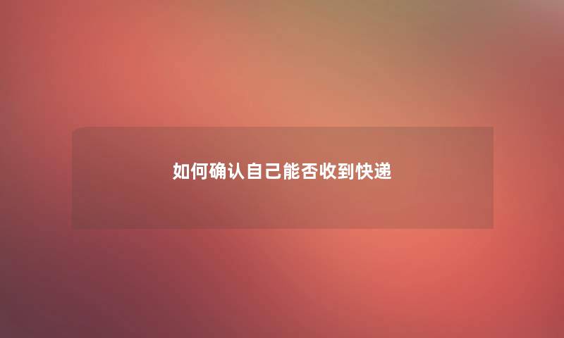 如何确认自己能否收到快递