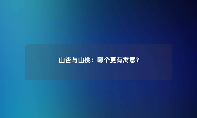 山杏与山桃：哪个更有寓意？