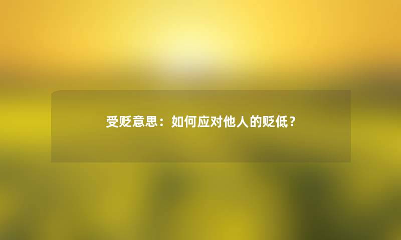 受贬意思：如何应对他人的贬低？