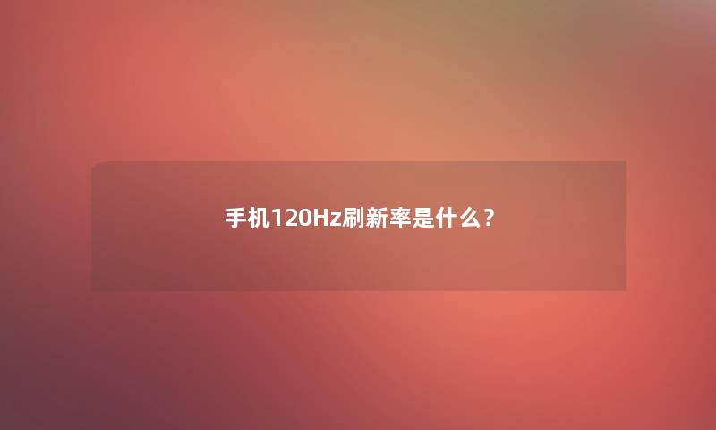 手机120Hz刷新率是什么？