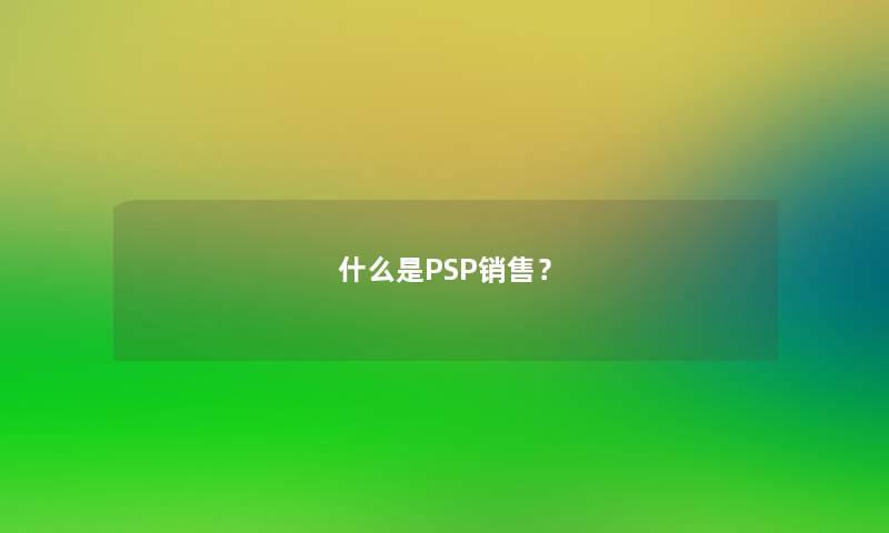 什么是PSP销售？