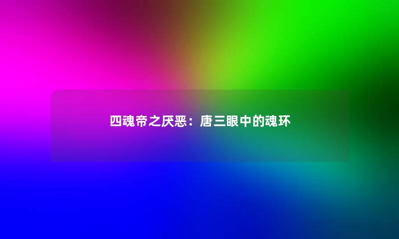 四魂帝之厌恶：唐三眼中的魂环