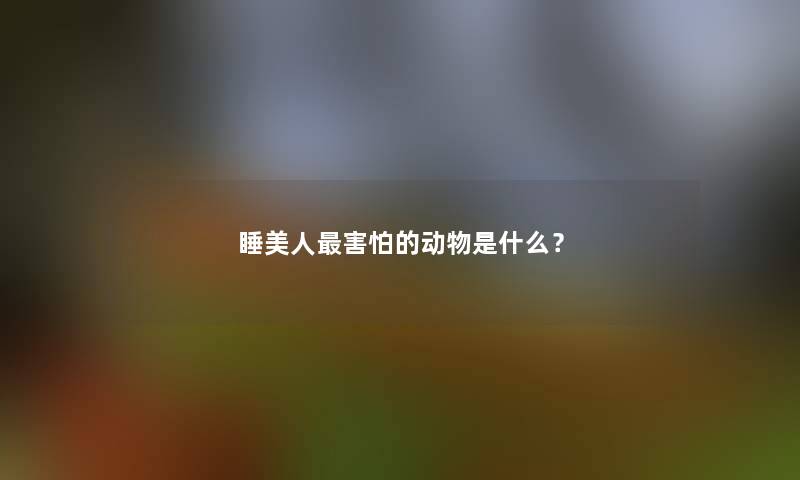 睡美人害怕的动物是什么？