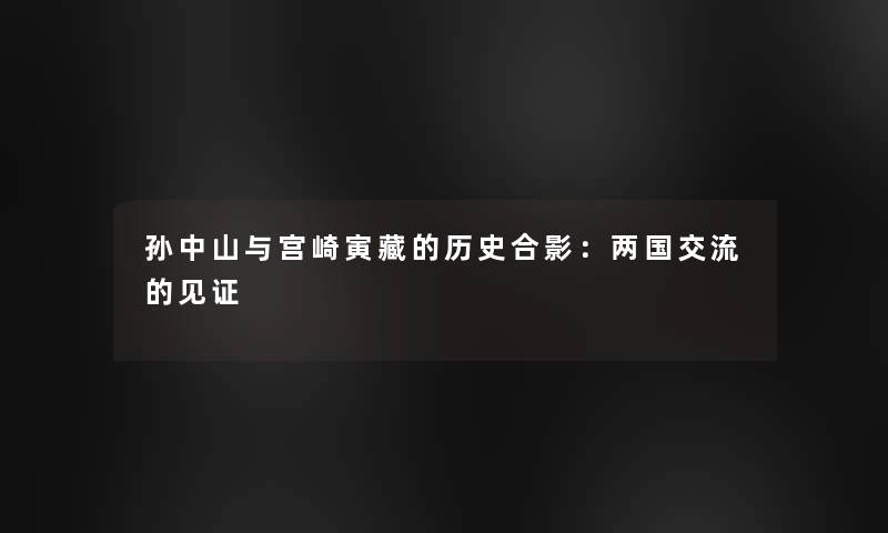 孙中山与宫崎寅藏的历史合影：两国交流的见证