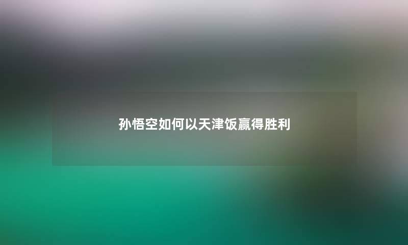 孙悟空如何以天津饭赢得胜利