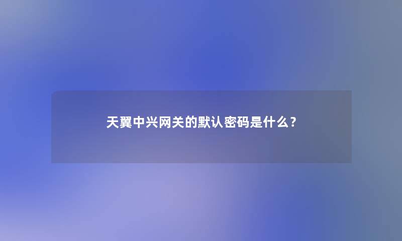 天翼中兴网关的默认密码是什么？