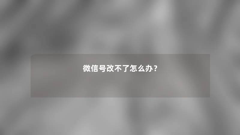 微信号改不了怎么办？