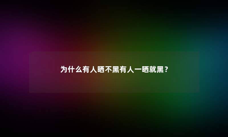 为什么有人晒不黑有人一晒就黑？