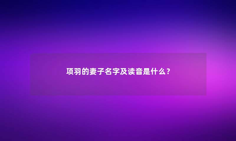 项羽的妻子名字及读音是什么？