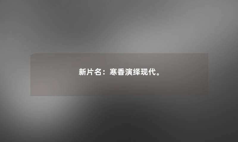 新片名：寒香演绎现代。